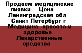 Продаем медицинские пиявки, › Цена ­ 35 - Ленинградская обл., Санкт-Петербург г. Медицина, красота и здоровье » Лекарственные средства   